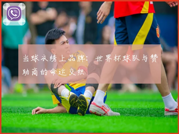 当球衣绣上品牌：世界杯球队与赞助商的命运交织