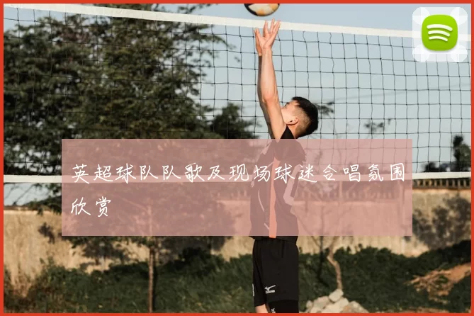 英超球队队歌及现场球迷合唱氛围欣赏