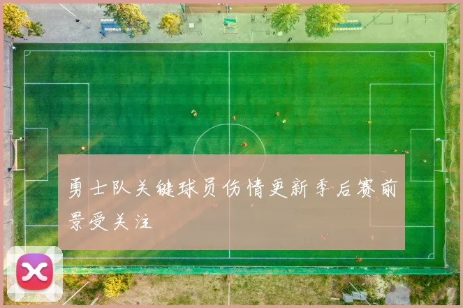 勇士队关键球员伤情更新季后赛前景受关注