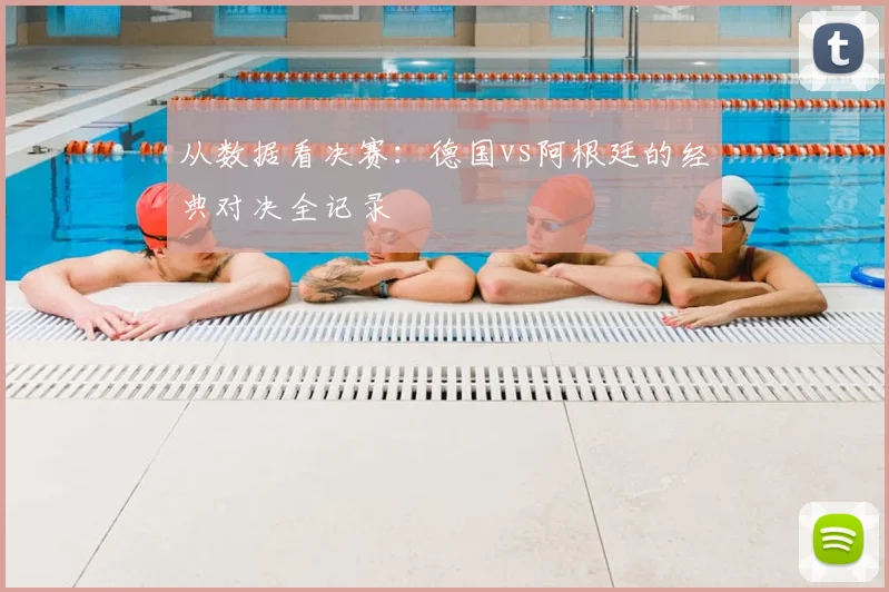 从数据看决赛：德国vs阿根廷的经典对决全记录