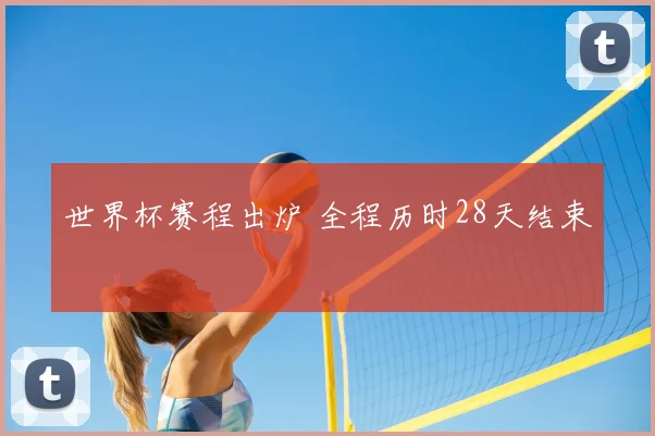 世界杯赛程出炉 全程历时28天结束