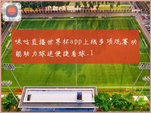 咪咕直播世界杯app上线多项观赛功能助力球迷便捷看球_1