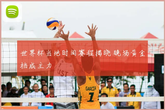 世界杯当地时间赛程揭晓 晚场黄金档成主力