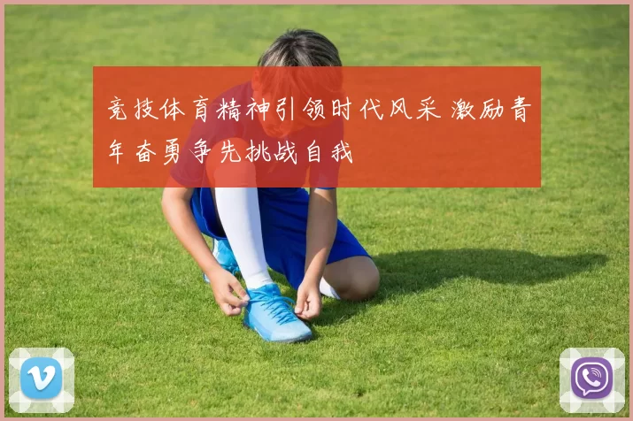 竞技体育精神引领时代风采 激励青年奋勇争先挑战自我