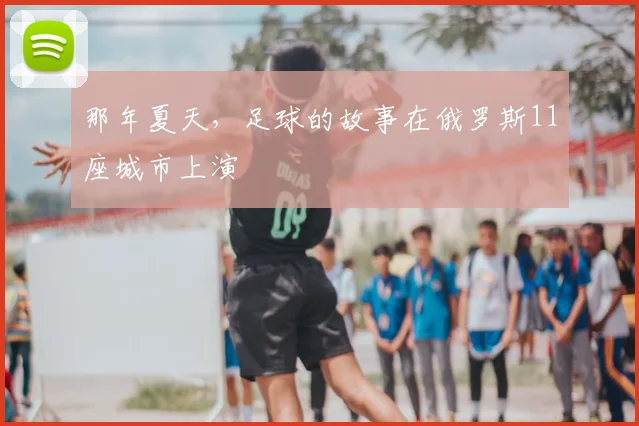 那年夏天，足球的故事在俄罗斯11座城市上演
