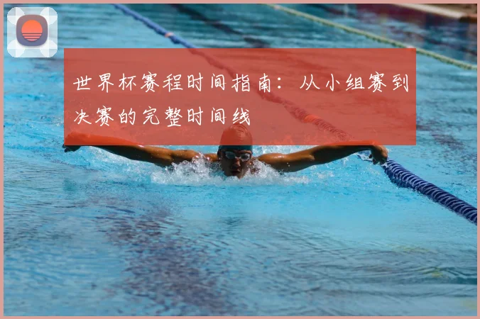 世界杯赛程时间指南：从小组赛到决赛的完整时间线