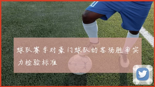 球队赛季对豪门球队的客场胜率实力检验标准