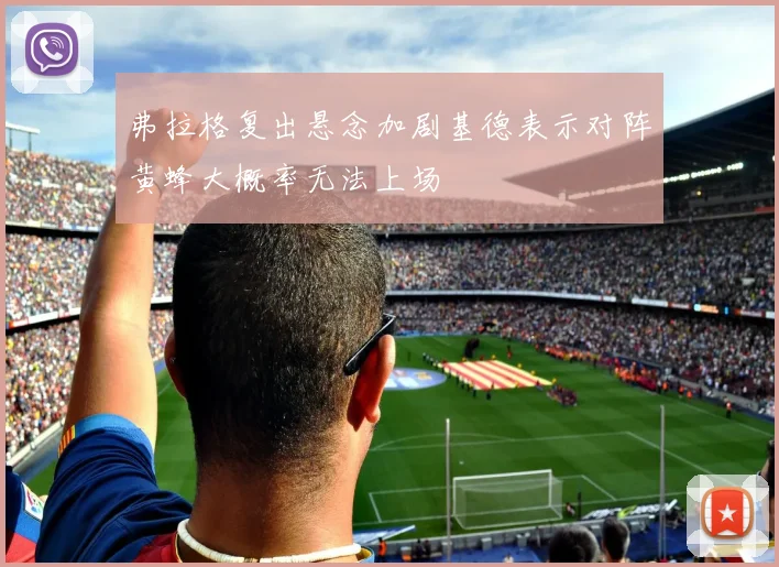 弗拉格复出悬念加剧基德表示对阵黄蜂大概率无法上场