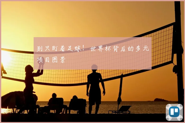 别只盯着足球！世界杯背后的多元项目图景
