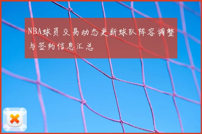 NBA球员交易动态更新球队阵容调整与签约信息汇总