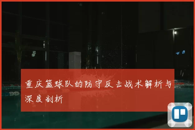 重庆篮球队的防守反击战术解析与深度剖析