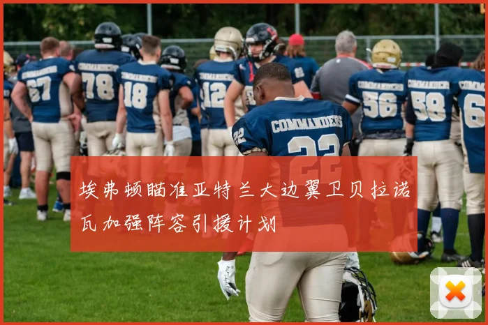 埃弗顿瞄准亚特兰大边翼卫贝拉诺瓦加强阵容引援计划