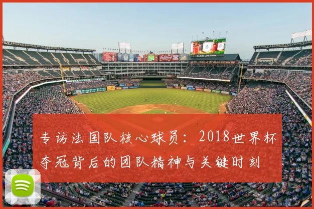 专访法国队核心球员：2018世界杯夺冠背后的团队精神与关键时刻