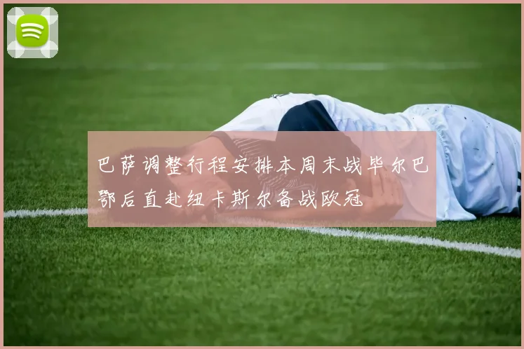 巴萨调整行程安排本周末战毕尔巴鄂后直赴纽卡斯尔备战欧冠