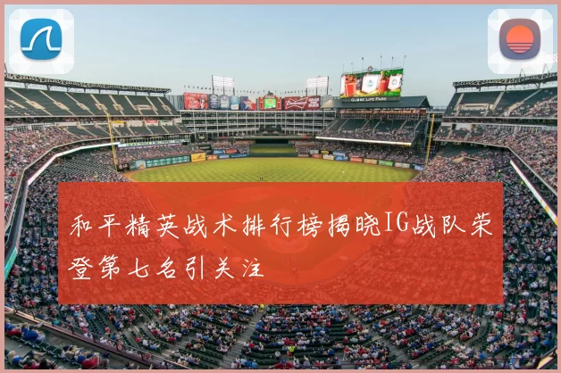 和平精英战术排行榜揭晓IG战队荣登第七名引关注