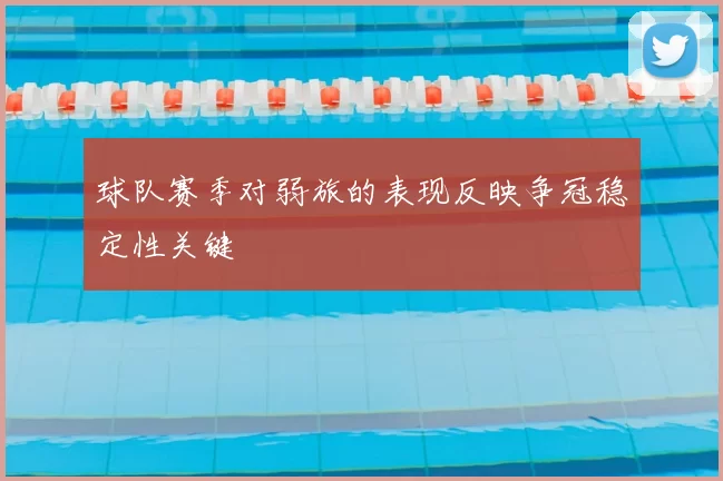 球队赛季对弱旅的表现反映争冠稳定性关键