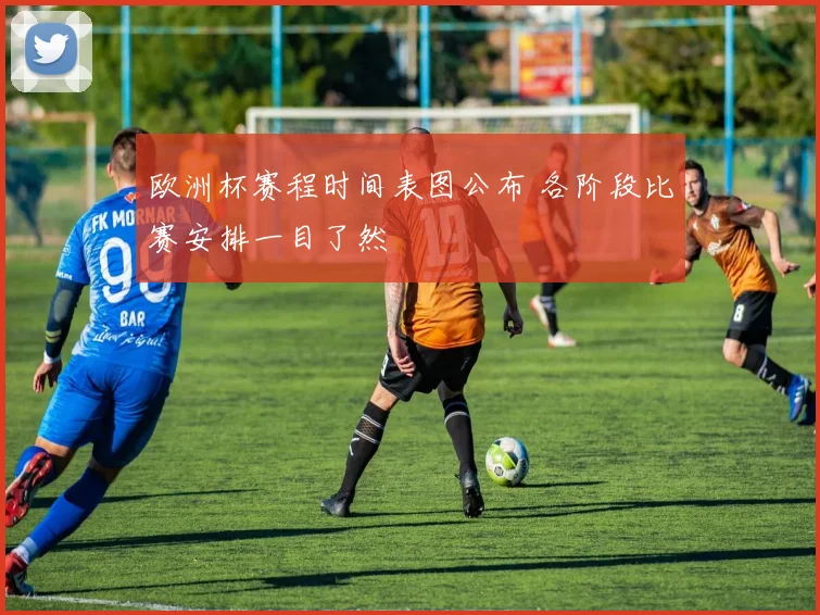 欧洲杯赛程时间表图公布 各阶段比赛安排一目了然