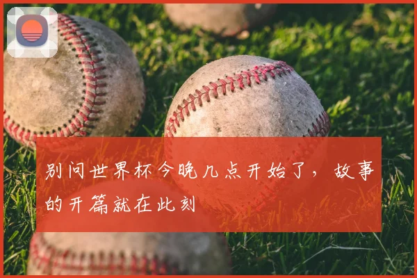 别问世界杯今晚几点开始了，故事的开篇就在此刻