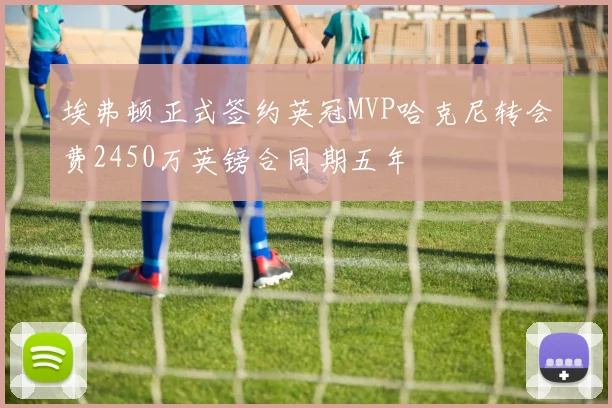 埃弗顿正式签约英冠MVP哈克尼转会费2450万英镑合同期五年