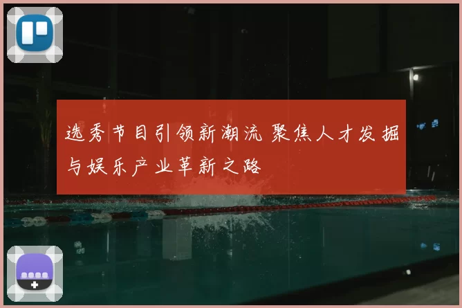 选秀节目引领新潮流 聚焦人才发掘与娱乐产业革新之路