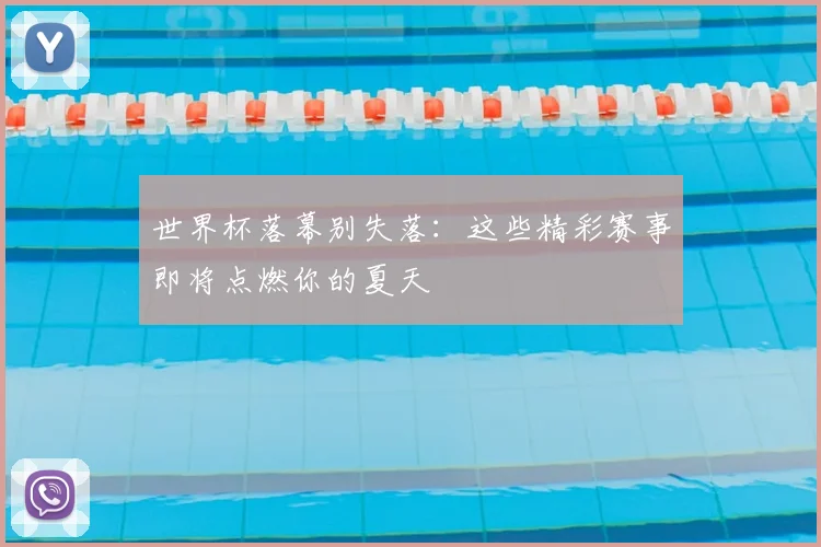 世界杯落幕别失落：这些精彩赛事即将点燃你的夏天