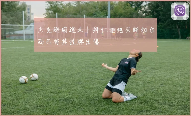 杰克逊前途未卜拜仁拒绝买断切尔西已将其挂牌出售