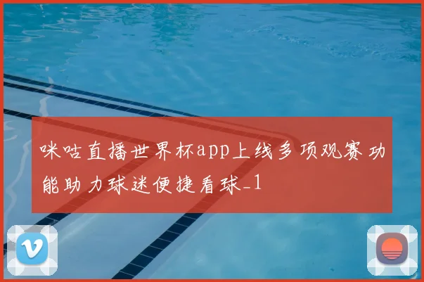 咪咕直播世界杯app上线多项观赛功能助力球迷便捷看球_1