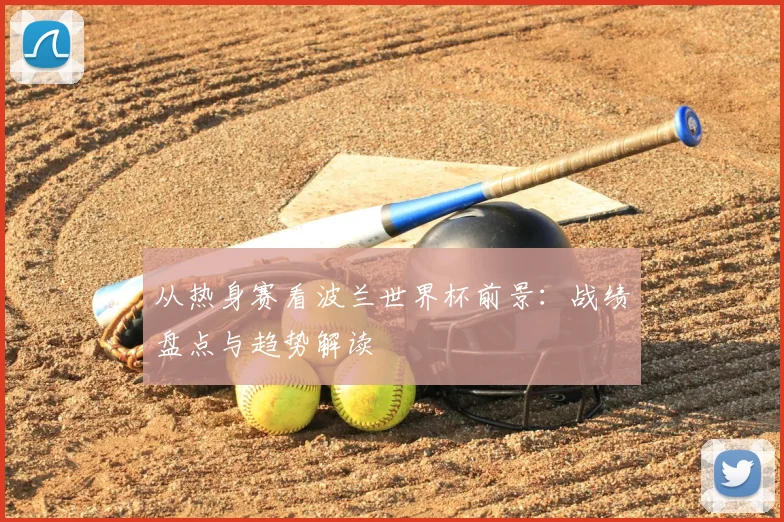 从热身赛看波兰世界杯前景：战绩盘点与趋势解读