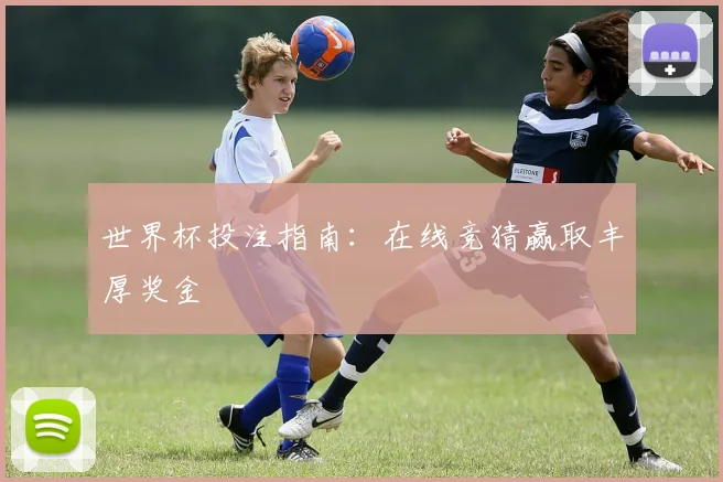 世界杯投注指南：在线竞猜赢取丰厚奖金