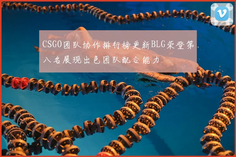CSGO团队协作排行榜更新BLG荣登第八名展现出色团队配合能力