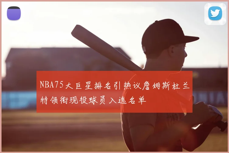 NBA75大巨星排名引热议詹姆斯杜兰特领衔现役球员入选名单