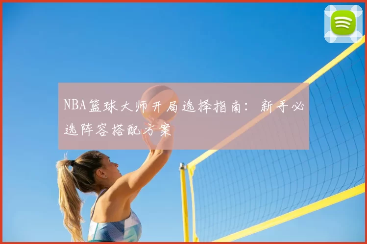 NBA篮球大师开局选择指南：新手必选阵容搭配方案