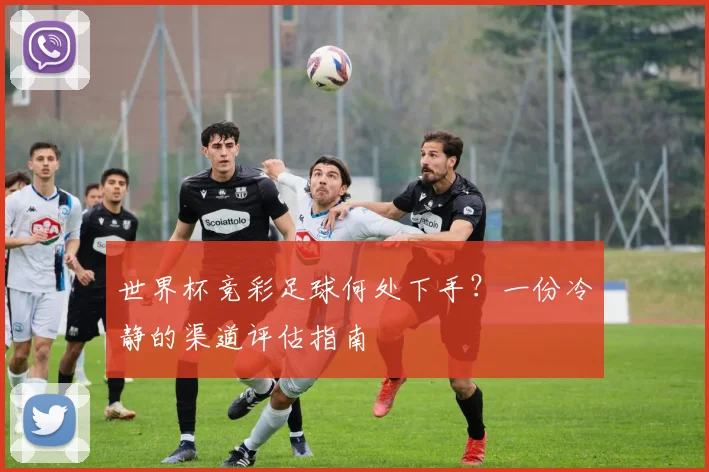 世界杯竞彩足球何处下手?一份冷静的渠道评估指南