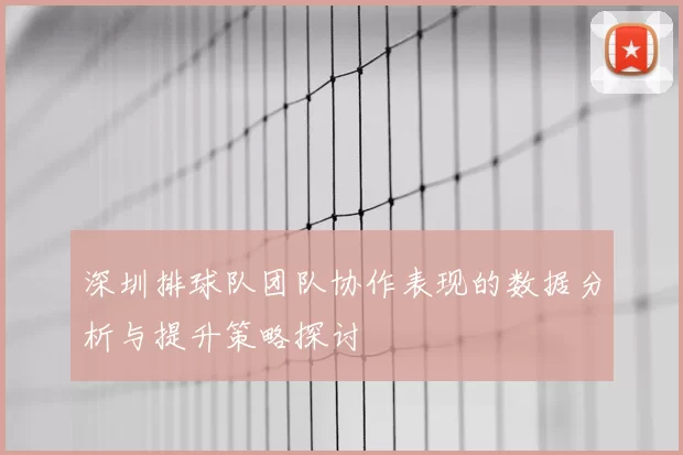 深圳排球队团队协作表现的数据分析与提升策略探讨