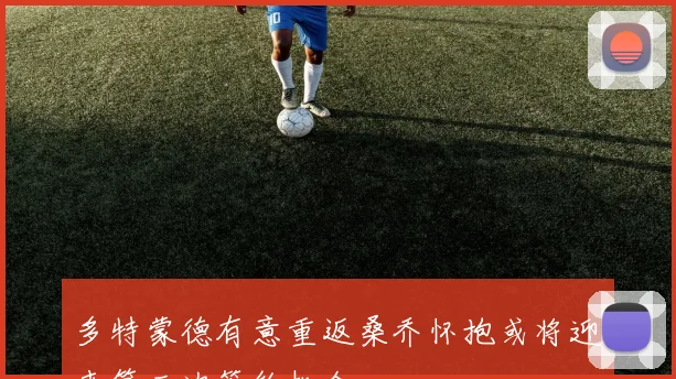多特蒙德有意重返桑乔怀抱或将迎来第三次签约机会