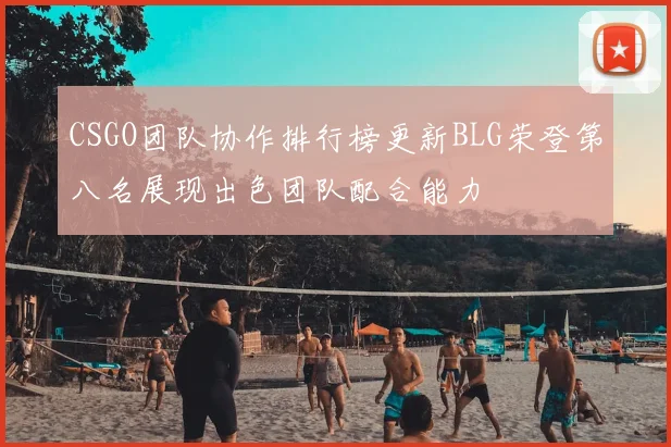 CSGO团队协作排行榜更新BLG荣登第八名展现出色团队配合能力