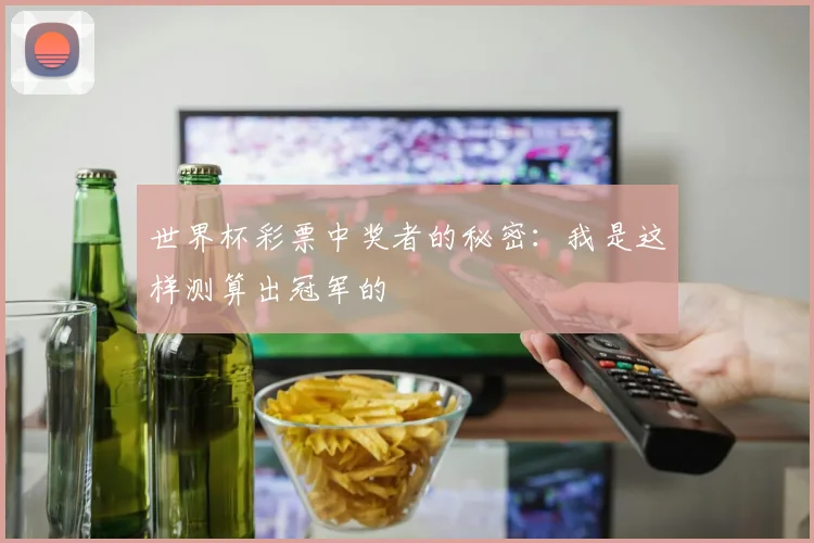 世界杯彩票中奖者的秘密:我是这样测算出冠军的