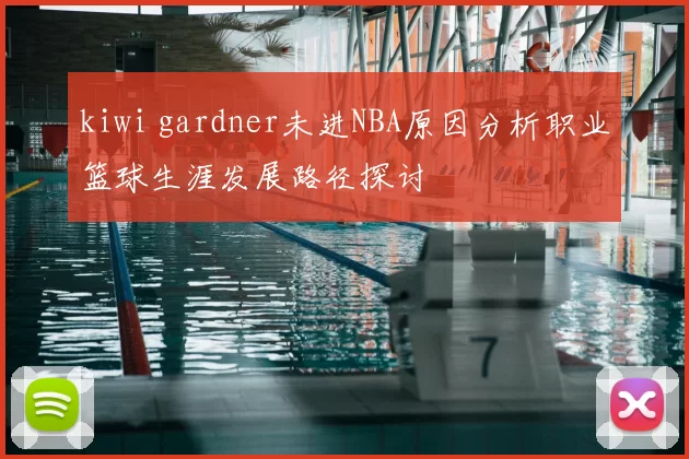 kiwi gardner未进NBA原因分析职业篮球生涯发展路径探讨