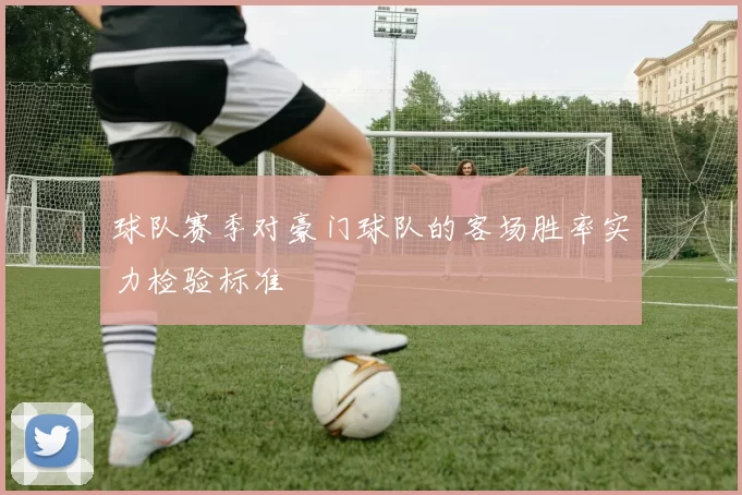 球队赛季对豪门球队的客场胜率实力检验标准