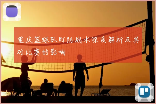 重庆篮球队盯防战术深度解析及其对比赛的影响