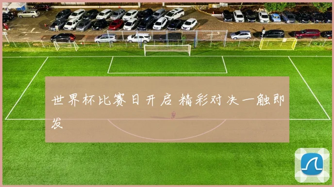 世界杯比赛日开启 精彩对决一触即发
