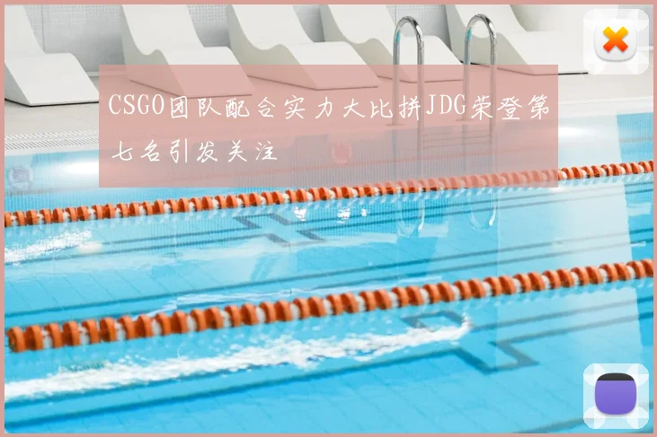 CSGO团队配合实力大比拼JDG荣登第七名引发关注