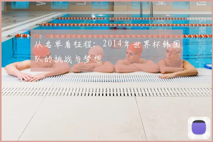 从名单看征程：2014年世界杯韩国队的挑战与梦想