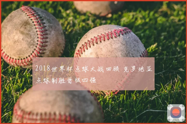 2018世界杯点球大战回顾 克罗地亚点球制胜晋级四强
