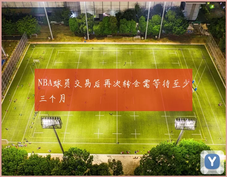 NBA球员交易后再次转会需等待至少三个月