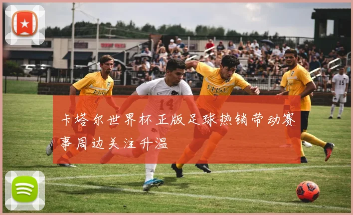 卡塔尔世界杯正版足球热销带动赛事周边关注升温