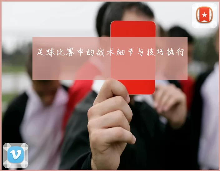 足球比赛中的战术细节与技巧执行