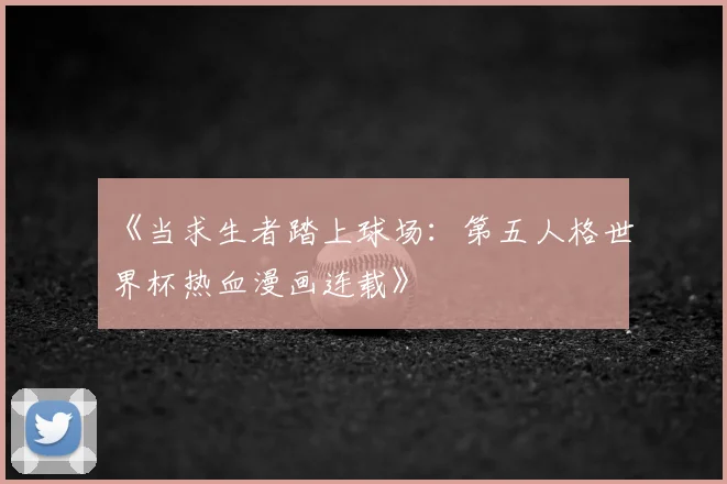 《当求生者踏上球场：第五人格世界杯热血漫画连载》
