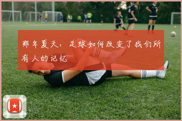 那年夏天，足球如何改变了我们所有人的记忆