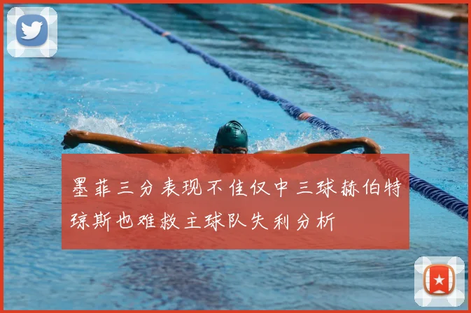 墨菲三分表现不佳仅中三球赫伯特琼斯也难救主球队失利分析